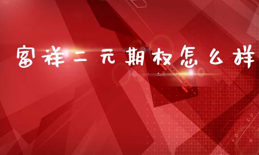 富祥二元期权怎么样_https://wap.hpmsj.cn_期货交易_第1张