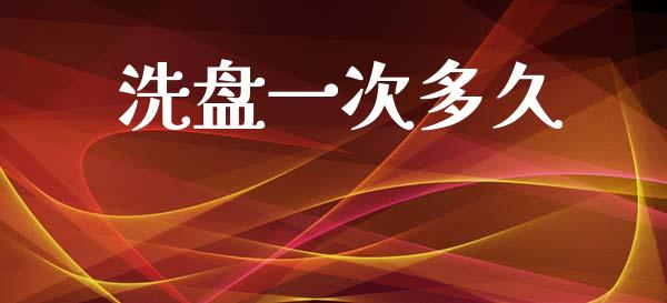 洗盘一次多久_https://wap.hpmsj.cn_外汇汇率_第1张
