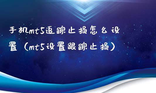 手机mt5追踪止损怎么设置(mt5设置跟踪止损)_金融机构_第1张_财经时评_基金分析_期货交易_金融机构_外汇汇率_债券投资 手机mt5追踪止损怎么设置(mt5设置跟踪止损)_https://wap.hpmsj.cn_金融机构_第1张