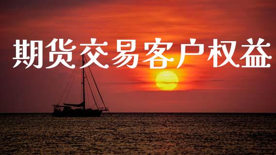 期货交易客户权益_https://wap.hpmsj.cn_财经时评_第1张
