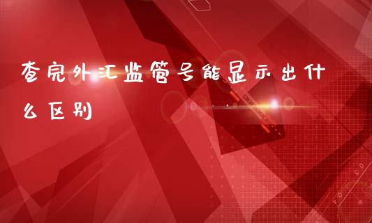 查完外汇监管号能显示出什么区别_https://wap.hpmsj.cn_外汇汇率_第1张