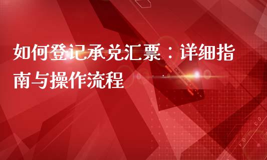 如何登记承兑汇票：详细指南与操作流程_https://wap.hpmsj.cn_外汇汇率_第1张