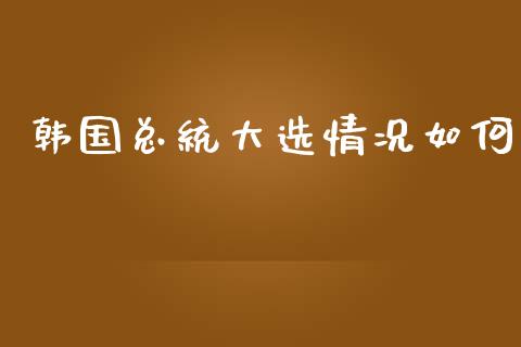 韩国总统大选情况如何_https://wap.hpmsj.cn_外汇汇率_第1张