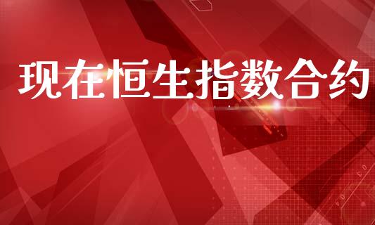 现在恒生指数合约_https://wap.hpmsj.cn_外汇汇率_第1张