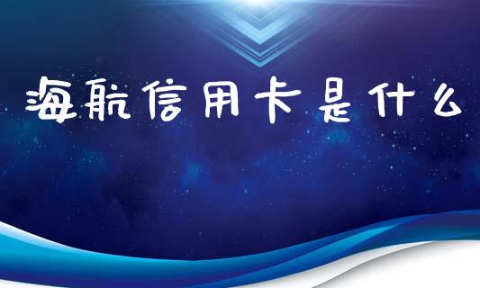 海航信用卡是什么_https://wap.hpmsj.cn_金融机构_第1张