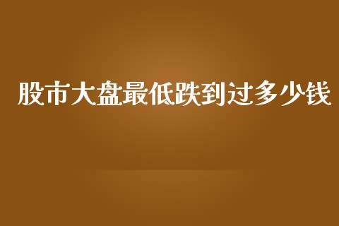 股市大盘最低跌到过多少钱_https://wap.hpmsj.cn_外汇汇率_第1张