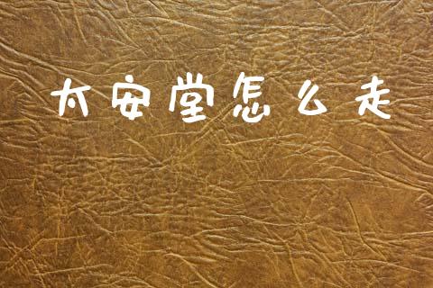 太安堂怎么走_https://wap.hpmsj.cn_财经时评_第1张