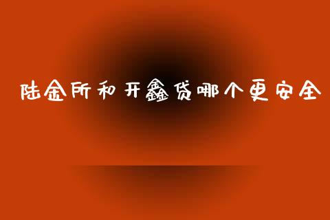 陆金所和开鑫贷哪个更安全_https://wap.hpmsj.cn_期货交易_第1张