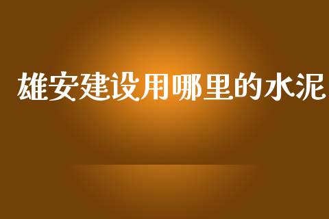 雄安建设用哪里的水泥_https://wap.hpmsj.cn_期货交易_第1张