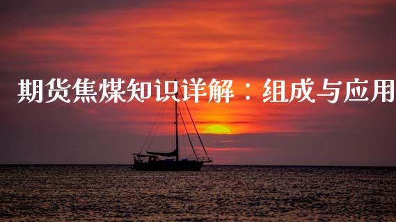 期货焦煤知识详解：组成与应用_https://wap.hpmsj.cn_外汇汇率_第1张