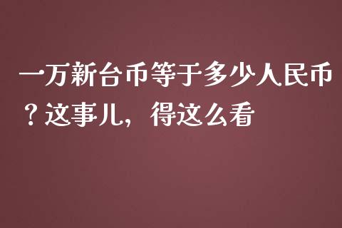 一万新台币等于多少人民币？这事儿，得这么看_https://wap.hpmsj.cn_金融机构_第1张
