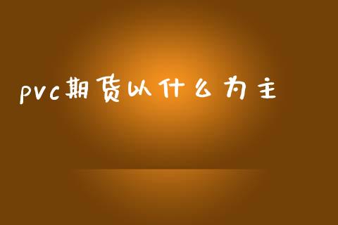 pvc期货以什么为主_https://wap.hpmsj.cn_期货交易_第1张