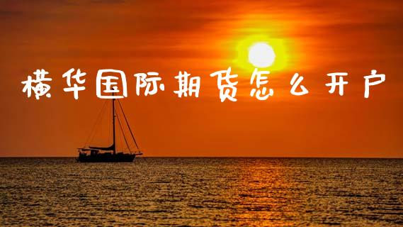 横华国际期货怎么开户_https://wap.hpmsj.cn_财经时评_第1张