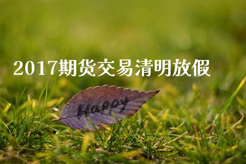 2017期货交易清明放假_https://wap.hpmsj.cn_期货交易_第1张