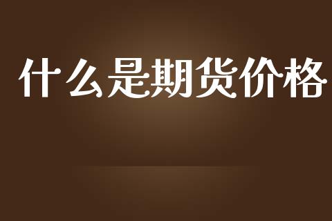 什么是期货价格_https://wap.hpmsj.cn_外汇汇率_第1张