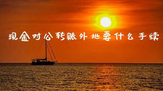 现金对公转账外地要什么手续_https://wap.hpmsj.cn_外汇汇率_第1张