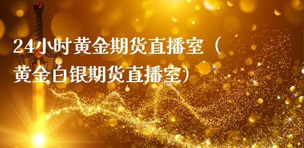 24小时黄金期货直播室（黄金白银期货直播室）_https://wap.hpmsj.cn_外汇汇率_第1张