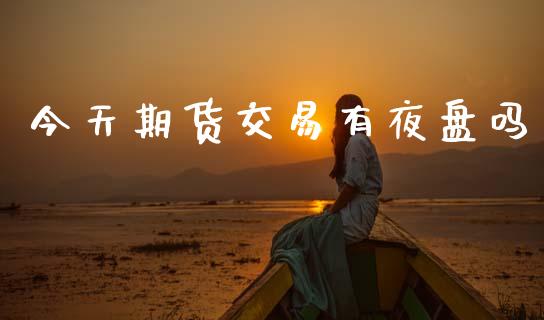 今天期货交易有夜盘吗_https://wap.hpmsj.cn_债券投资_第1张