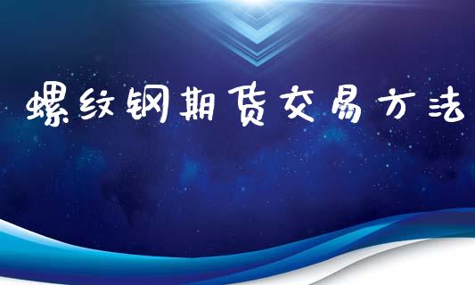螺纹钢期货交易方法_https://wap.hpmsj.cn_债券投资_第1张