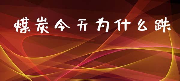 煤炭今天为什么跌_https://wap.hpmsj.cn_外汇汇率_第1张