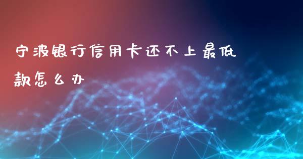 宁波银行信用卡还不上最低款怎么办_https://wap.hpmsj.cn_基金分析_第1张