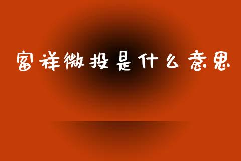 富祥微投是什么意思_https://wap.hpmsj.cn_金融机构_第1张