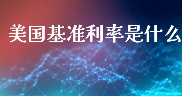 美国基准利率是什么_https://wap.hpmsj.cn_外汇汇率_第1张