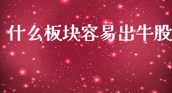 什么板块容易出牛股_https://wap.hpmsj.cn_基金分析_第1张