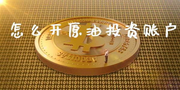 怎么开原油投资账户_https://wap.hpmsj.cn_外汇汇率_第1张