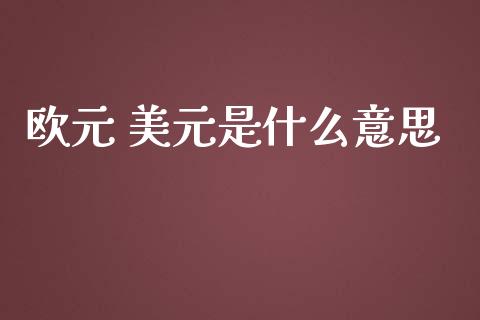 欧元 美元是什么意思_https://wap.hpmsj.cn_财经时评_第1张