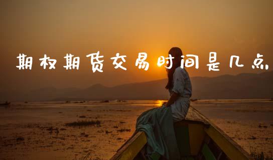 期权期货交易时间是几点_https://wap.hpmsj.cn_基金分析_第1张