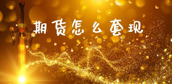 期货怎么套现_https://wap.hpmsj.cn_外汇汇率_第1张