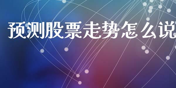 预测股票走势怎么说_https://wap.hpmsj.cn_基金分析_第1张