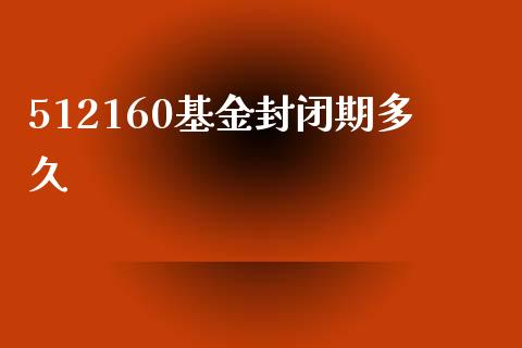 512160基金封闭期多久_https://wap.hpmsj.cn_外汇汇率_第1张