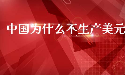 中国为什么不生产美元_https://wap.hpmsj.cn_外汇汇率_第1张