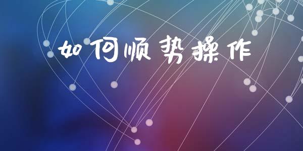 如何顺势操作_https://wap.hpmsj.cn_基金分析_第1张