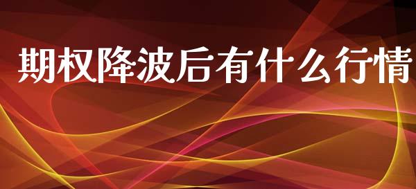 期权降波后有什么行情_https://wap.hpmsj.cn_外汇汇率_第1张