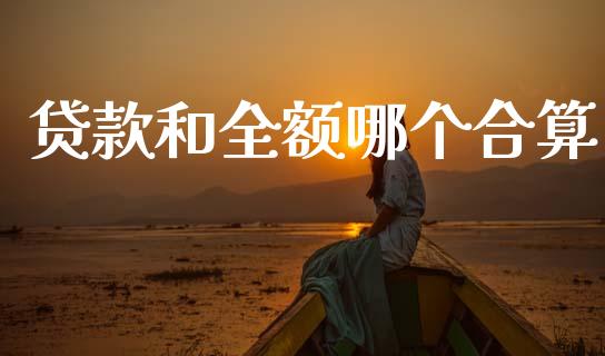 贷款和全额哪个合算_https://wap.hpmsj.cn_外汇汇率_第1张
