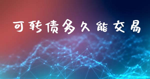 可转债多久能交易_https://wap.hpmsj.cn_外汇汇率_第1张