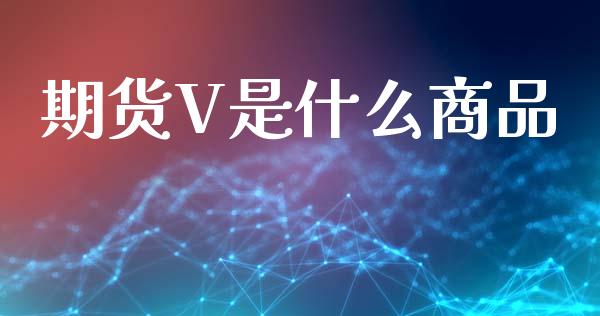 期货V是什么商品_https://wap.hpmsj.cn_基金分析_第1张