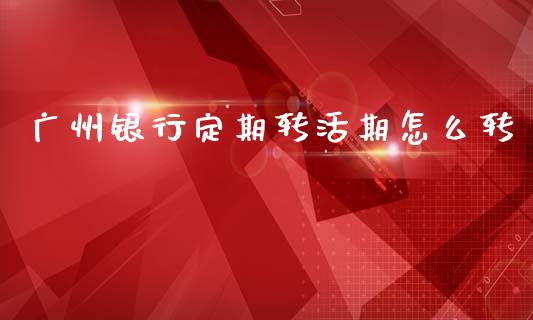 广州银行定期转活期怎么转_https://wap.hpmsj.cn_期货交易_第1张