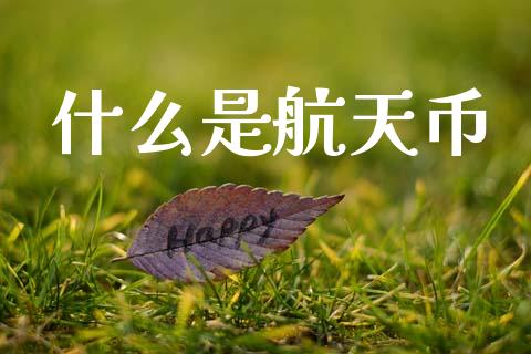 什么是航天币_https://wap.hpmsj.cn_基金分析_第1张