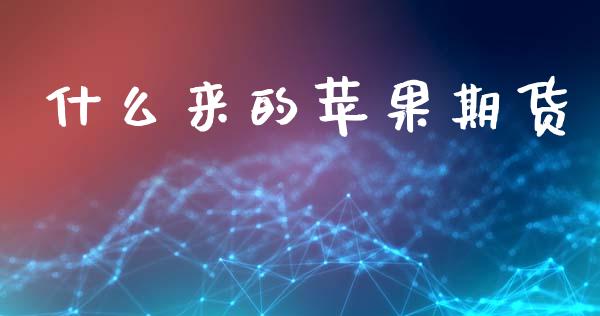 什么来的苹果期货_https://wap.hpmsj.cn_财经时评_第1张