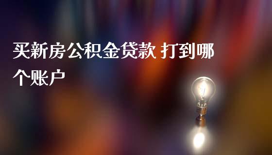 买新房公积金贷款 打到哪个账户_https://wap.hpmsj.cn_基金分析_第1张