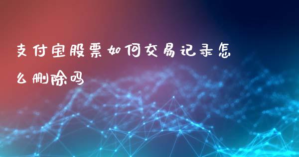 支付宝股票如何交易记录怎么删除吗_https://wap.hpmsj.cn_期货交易_第1张