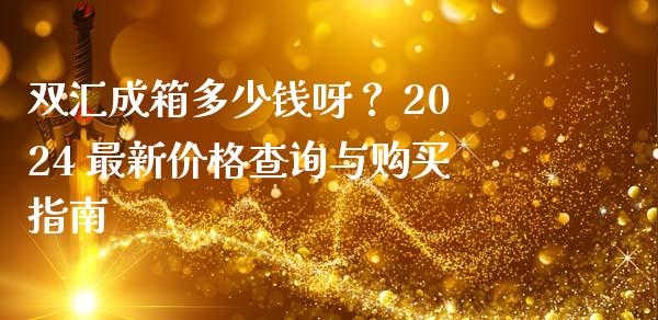 双汇成箱多少钱呀？ 2024 最新价格查询与购买指南_https://wap.hpmsj.cn_债券投资_第1张