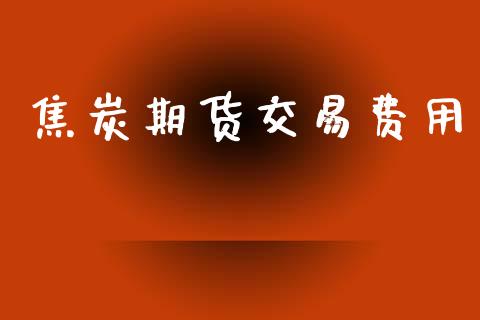 焦炭期货交易费用_https://wap.hpmsj.cn_金融机构_第1张