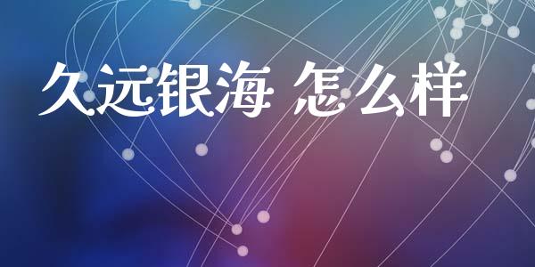 久远银海 怎么样_https://wap.hpmsj.cn_债券投资_第1张