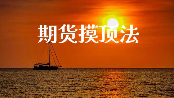 期货摸顶法_https://wap.hpmsj.cn_财经时评_第1张