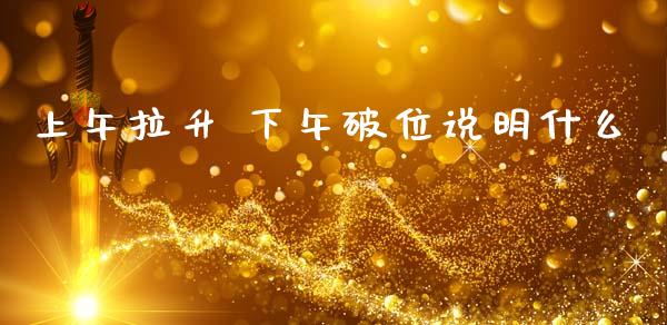 上午拉升 下午破位说明什么_https://wap.hpmsj.cn_财经时评_第1张